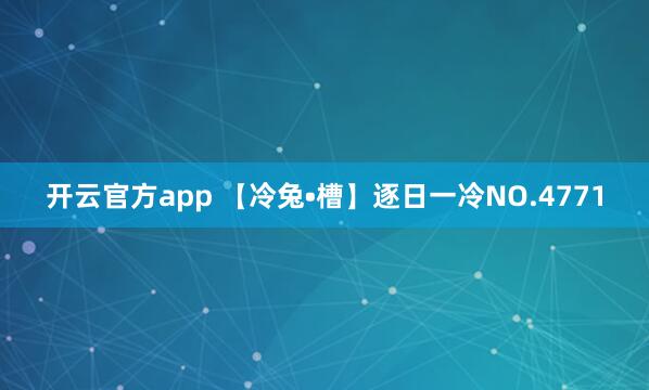 开云官方app 【冷兔•槽】逐日一冷NO.4771