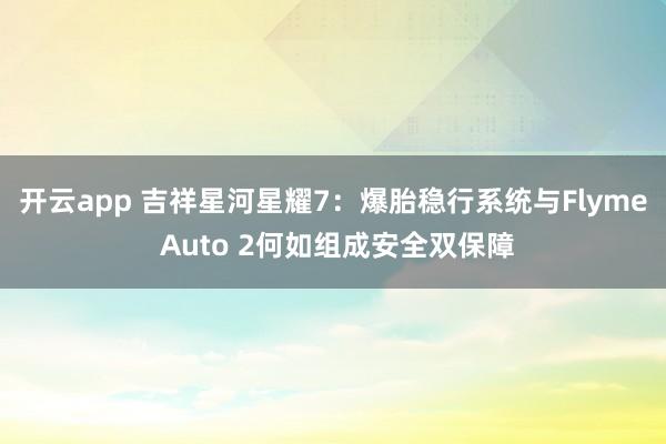 开云app 吉祥星河星耀7：爆胎稳行系统与Flyme Auto 2何如组成安全双保障