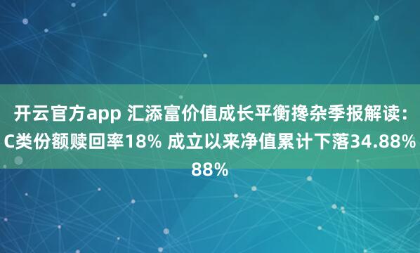 开云官方app 汇添富价值成长平衡搀杂季报解读：C类份额赎回率18% 成立以来净值累计下落34.88%
