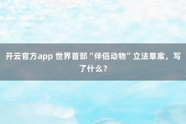 开云官方app 世界首部“伴侣动物”立法草案，写了什么？