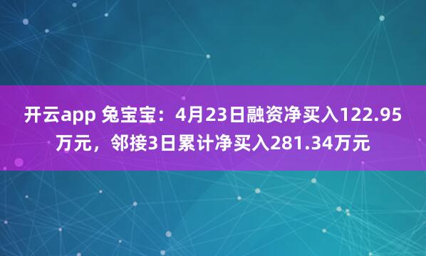 开云app 兔宝宝：4月23日融资净买入122.95万元，邻接3日累计净买入281.34万元