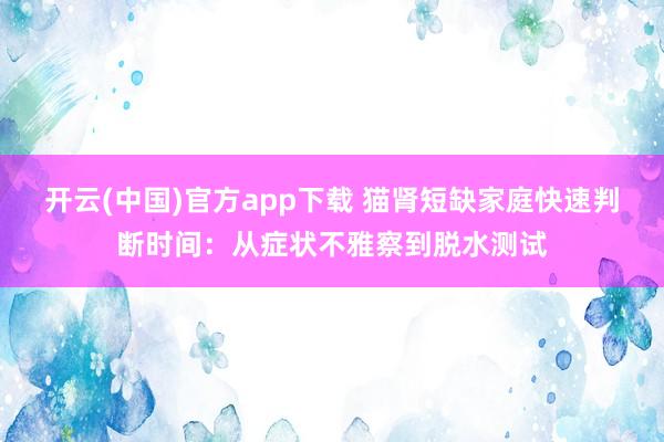 开云(中国)官方app下载 猫肾短缺家庭快速判断时间：从症状不雅察到脱水测试