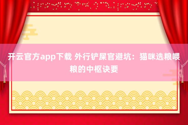 开云官方app下载 外行铲屎官避坑：猫咪选粮喂粮的中枢诀要