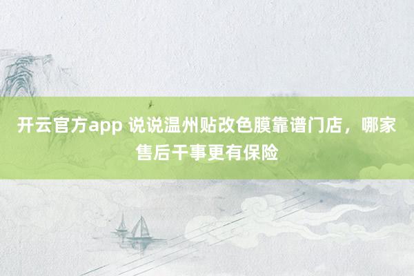 开云官方app 说说温州贴改色膜靠谱门店，哪家售后干事更有保险