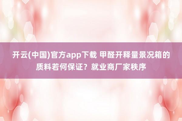开云(中国)官方app下载 甲醛开释量景况箱的质料若何保证？就业商厂家秩序
