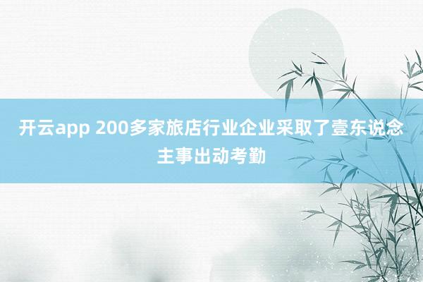 开云app 200多家旅店行业企业采取了壹东说念主事出动考勤