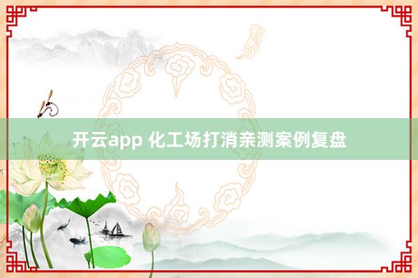 开云app 化工场打消亲测案例复盘