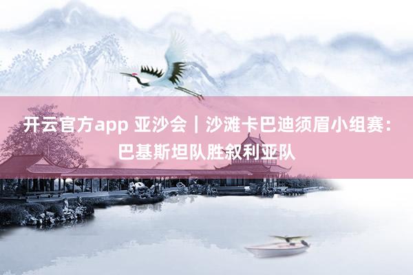 开云官方app 亚沙会｜沙滩卡巴迪须眉小组赛：巴基斯坦队胜叙利亚队