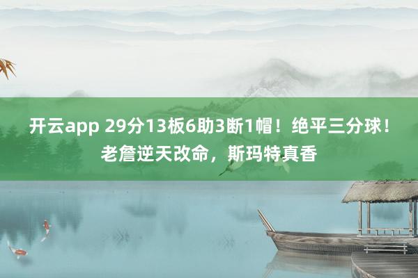开云app 29分13板6助3断1帽！绝平三分球！老詹逆天改命，斯玛特真香