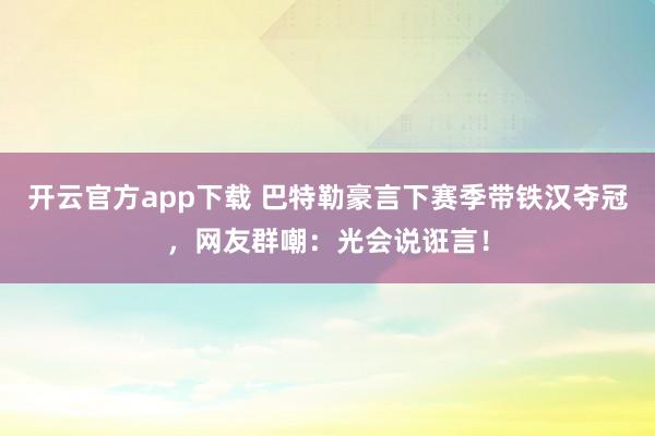 开云官方app下载 巴特勒豪言下赛季带铁汉夺冠，网友群嘲：光会说诳言！