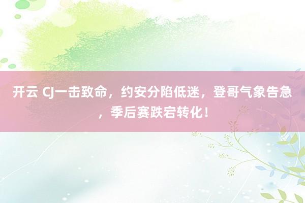 开云 CJ一击致命，约安分陷低迷，登哥气象告急，季后赛跌宕转化！