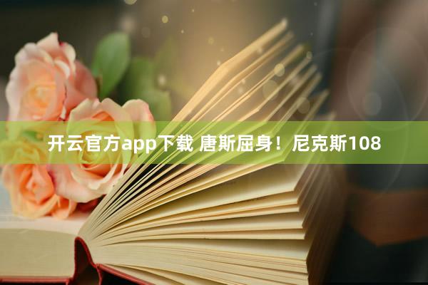 开云官方app下载 唐斯屈身！尼克斯108