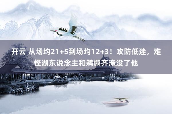 开云 从场均21+5到场均12+3！攻防低迷，难怪湖东说念主和鹈鹕齐淹没了他