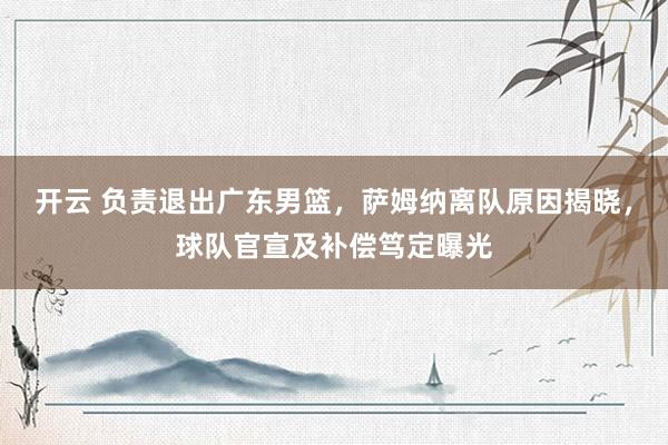 开云 负责退出广东男篮，萨姆纳离队原因揭晓，球队官宣及补偿笃定曝光