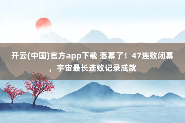 开云(中国)官方app下载 落幕了！47连败闭幕，宇宙最长连败记录成就