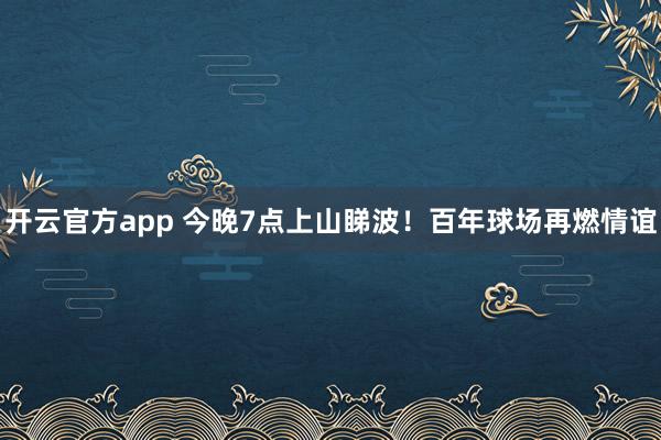 开云官方app 今晚7点上山睇波！百年球场再燃情谊