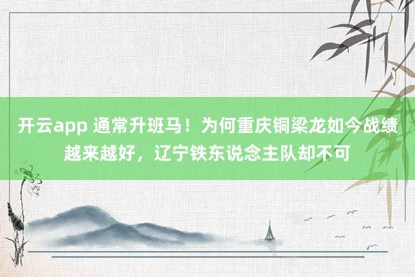 开云app 通常升班马！为何重庆铜梁龙如今战绩越来越好，辽宁铁东说念主队却不可