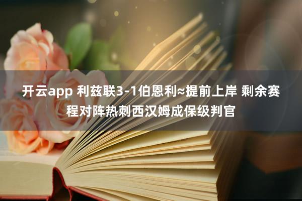 开云app 利兹联3-1伯恩利≈提前上岸 剩余赛程对阵热刺西汉姆成保级判官