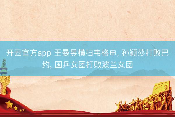 开云官方app 王曼昱横扫韦格申, 孙颖莎打败巴约, 国乒女团打败波兰女团
