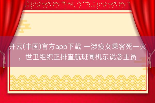 开云(中国)官方app下载 一涉疫女乘客死一火，世卫组织正排查航班同机东说念主员