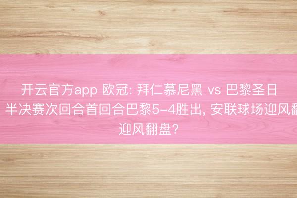 开云官方app 欧冠: 拜仁慕尼黑 vs 巴黎圣日耳曼 半决赛次回合首回合巴黎5-4胜出， 安联球场迎风翻盘?