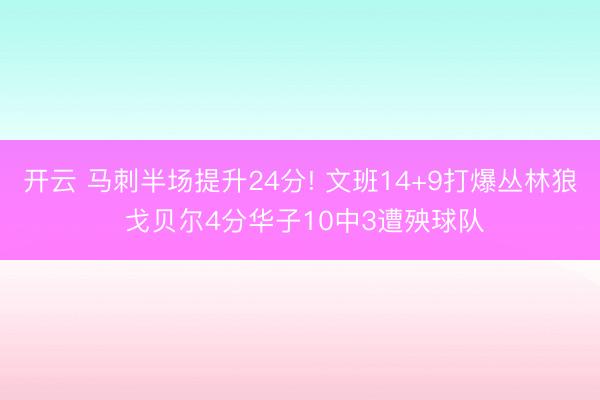 开云 马刺半场提升24分! 文班14+9打爆丛林狼 戈贝尔4分华子10中3遭殃球队